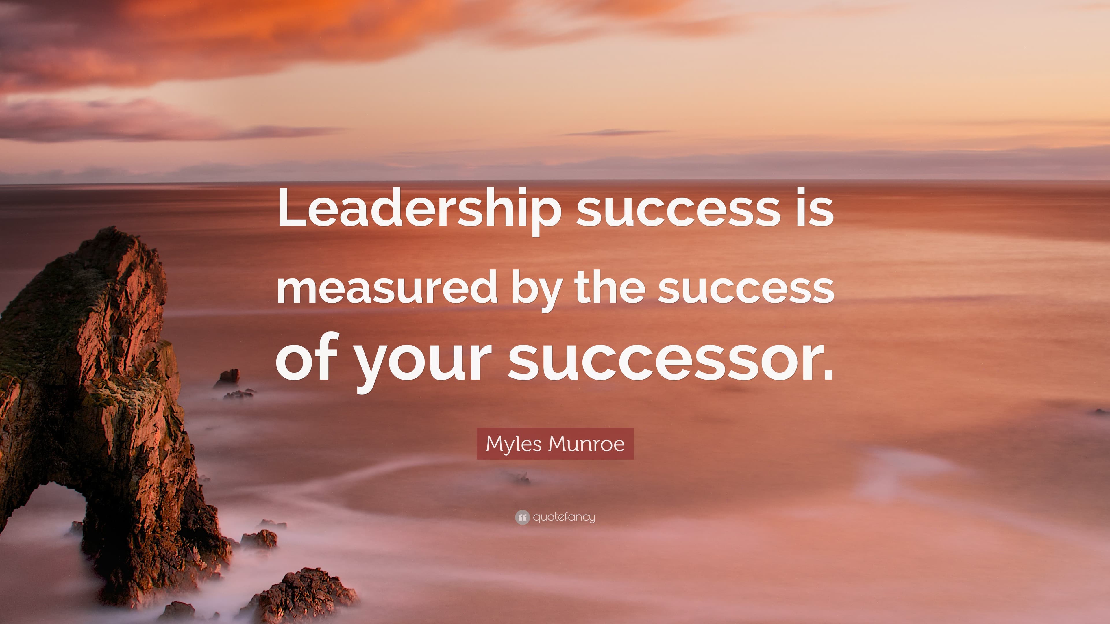 Myles Munroe Quote: “Leadership success is measured by the success of ...